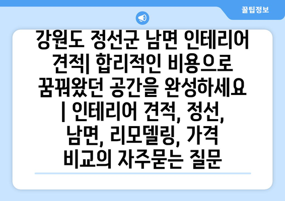 강원도 정선군 남면 인테리어 견적| 합리적인 비용으로 꿈꿔왔던 공간을 완성하세요 | 인테리어 견적, 정선, 남면, 리모델링, 가격 비교