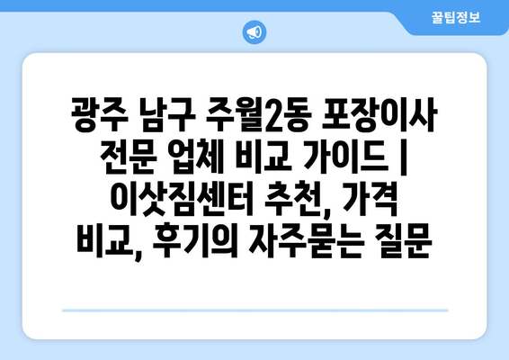 광주 남구 주월2동 포장이사 전문 업체 비교 가이드 | 이삿짐센터 추천, 가격 비교, 후기