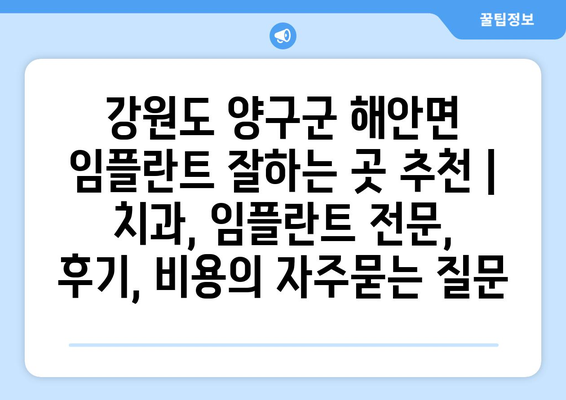 강원도 양구군 해안면 임플란트 잘하는 곳 추천 | 치과, 임플란트 전문, 후기, 비용