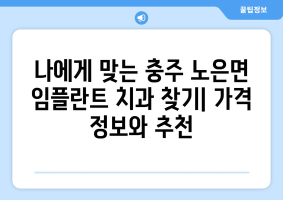 충주 노은면 임플란트 가격 비교| 치과별 가격 정보 & 추천 | 임플란트, 치과, 가격, 비용, 추천