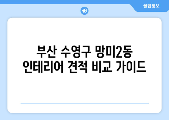 부산 수영구 망미2동 인테리어 견적 비교 가이드 | 합리적인 인테리어 비용, 전문 업체 추천