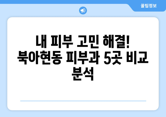 서울 서대문구 북아현동 피부과 추천| 꼼꼼하게 비교 분석한 베스트 5 | 피부과, 추천, 후기, 가격, 진료