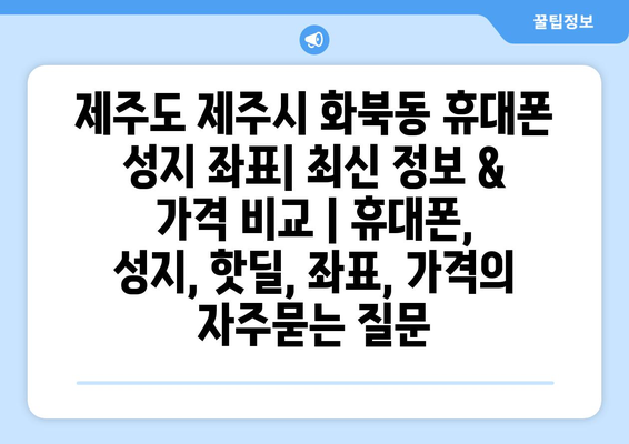 제주도 제주시 화북동 휴대폰 성지 좌표| 최신 정보 & 가격 비교 | 휴대폰, 성지, 핫딜, 좌표, 가격