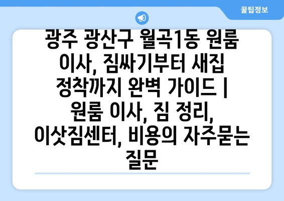 광주 광산구 월곡1동 원룸 이사, 짐싸기부터 새집 정착까지 완벽 가이드 | 원룸 이사, 짐 정리, 이삿짐센터, 비용