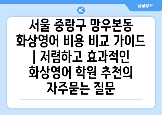 서울 중랑구 망우본동 화상영어 비용 비교 가이드 | 저렴하고 효과적인 화상영어 학원 추천