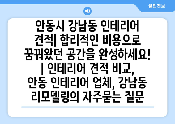 안동시 강남동 인테리어 견적| 합리적인 비용으로 꿈꿔왔던 공간을 완성하세요! | 인테리어 견적 비교, 안동 인테리어 업체, 강남동 리모델링