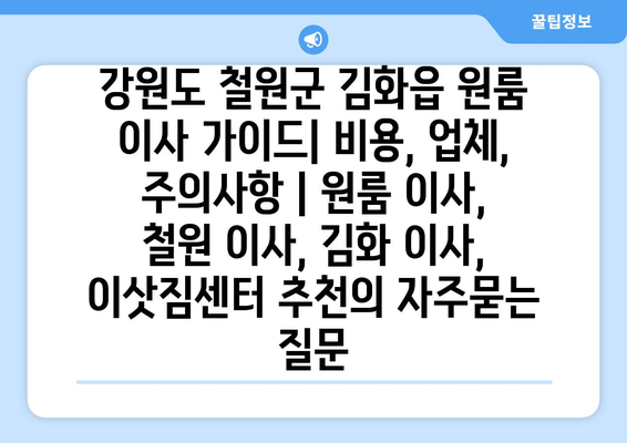 강원도 철원군 김화읍 원룸 이사 가이드| 비용, 업체, 주의사항 | 원룸 이사, 철원 이사, 김화 이사, 이삿짐센터 추천