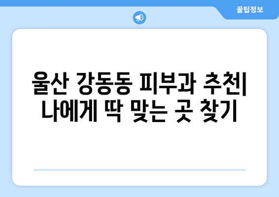 울산 북구 강동동 피부과 추천| 꼼꼼하게 비교하고 나에게 맞는 곳 찾기 | 피부과, 울산, 강동동, 추천, 비교