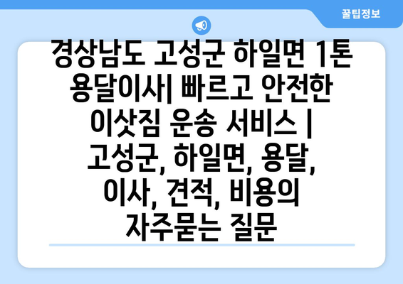 경상남도 고성군 하일면 1톤 용달이사| 빠르고 안전한 이삿짐 운송 서비스 | 고성군, 하일면, 용달, 이사, 견적, 비용