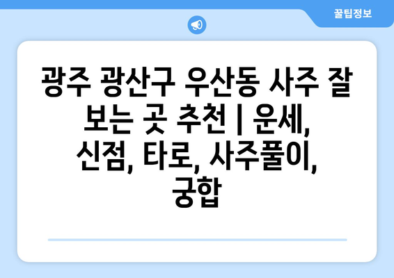 광주 광산구 우산동 사주 잘 보는 곳 추천 | 운세, 신점, 타로, 사주풀이, 궁합