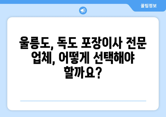 울릉군 독도 포장이사, 믿을 수 있는 업체 찾는 방법 | 독도 이사, 울릉도 이사, 포장이사 전문