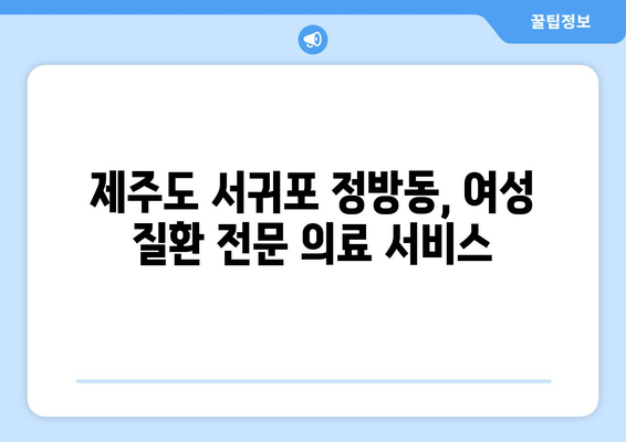 제주도 서귀포시 정방동 산부인과 추천| 믿을 수 있는 진료와 편안한 환경 | 산부인과, 여성 건강, 출산, 난임, 여성질환, 서귀포