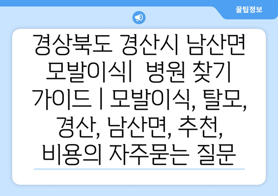 경상북도 경산시 남산면 모발이식|  병원 찾기 가이드 | 모발이식, 탈모, 경산, 남산면, 추천, 비용