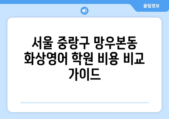 서울 중랑구 망우본동 화상영어 비용 비교 가이드 | 저렴하고 효과적인 화상영어 학원 추천