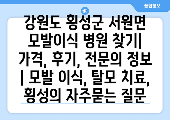 강원도 횡성군 서원면 모발이식 병원 찾기|  가격, 후기, 전문의 정보 | 모발 이식, 탈모 치료, 횡성