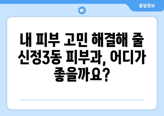 양천구 신정3동 피부과 추천| 꼼꼼한 정보와 후기로 나에게 딱 맞는 피부과 찾기 | 신정3동, 피부과, 추천, 후기, 정보