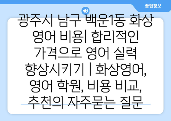 광주시 남구 백운1동 화상 영어 비용| 합리적인 가격으로 영어 실력 향상시키기 | 화상영어, 영어 학원, 비용 비교, 추천