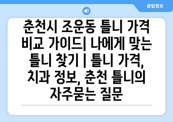 춘천시 조운동 틀니 가격 비교 가이드| 나에게 맞는 틀니 찾기 | 틀니 가격, 치과 정보, 춘천 틀니