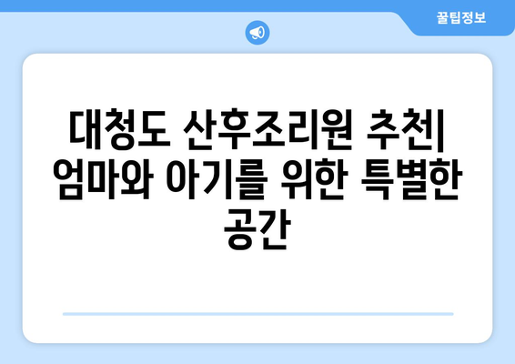 인천 옹진군 대청면 산후조리원 추천| 꼼꼼하게 비교하고 선택하세요! | 대청도, 산후조리, 출산, 숙소, 시설, 비용