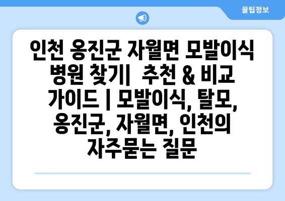 인천 옹진군 자월면 모발이식 병원 찾기|  추천 & 비교 가이드 | 모발이식, 탈모, 옹진군, 자월면, 인천