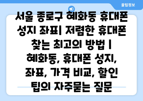 서울 종로구 혜화동 휴대폰 성지 좌표| 저렴한 휴대폰 찾는 최고의 방법 | 혜화동, 휴대폰 성지, 좌표, 가격 비교, 할인 팁