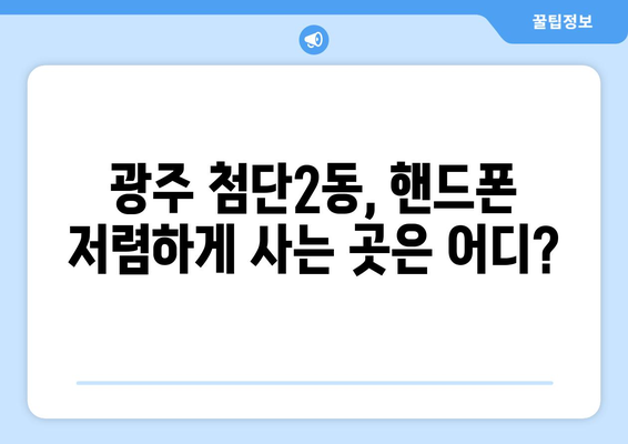 광주 첨단2동 휴대폰 성지 좌표| 최신 정보와 할인 꿀팁 | 광주 휴대폰, 싸게 사는 법, 핸드폰 성지