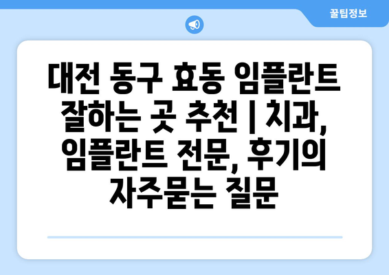 대전 동구 효동 임플란트 잘하는 곳 추천 | 치과, 임플란트 전문, 후기