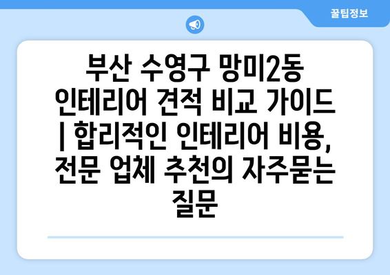 부산 수영구 망미2동 인테리어 견적 비교 가이드 | 합리적인 인테리어 비용, 전문 업체 추천