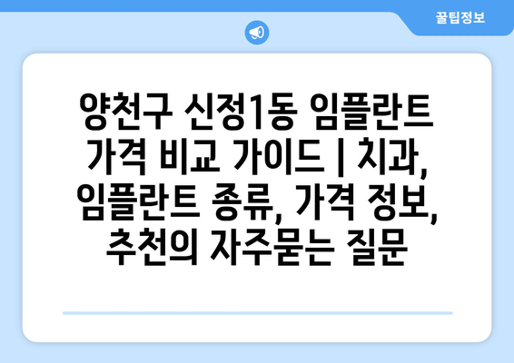 양천구 신정1동 임플란트 가격 비교 가이드 | 치과, 임플란트 종류, 가격 정보, 추천