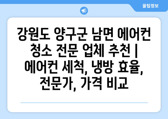 강원도 양구군 남면 에어컨 청소 전문 업체 추천 | 에어컨 세척, 냉방 효율, 전문가, 가격 비교