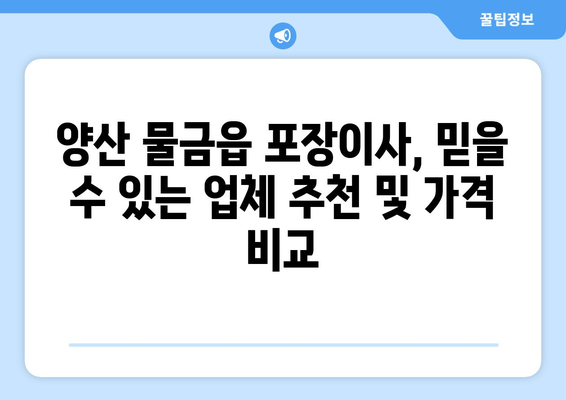 양산 물금읍 포장이사, 믿을 수 있는 업체 추천 및 가격 비교 | 양산 포장이사, 물금읍 이사, 이사견적