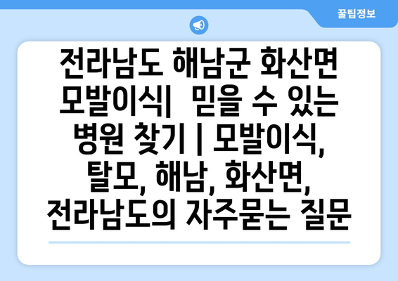 전라남도 해남군 화산면 모발이식|  믿을 수 있는 병원 찾기 | 모발이식, 탈모, 해남, 화산면, 전라남도