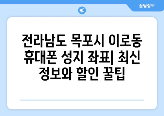 전라남도 목포시 이로동 휴대폰 성지 좌표| 최신 정보와 할인 꿀팁 | 목포 휴대폰, 핸드폰 성지, 저렴한 휴대폰