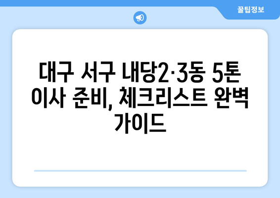 대구 서구 내당2·3동 5톤 이사| 가격 비교 & 업체 추천 | 이삿짐센터, 견적, 이사 준비