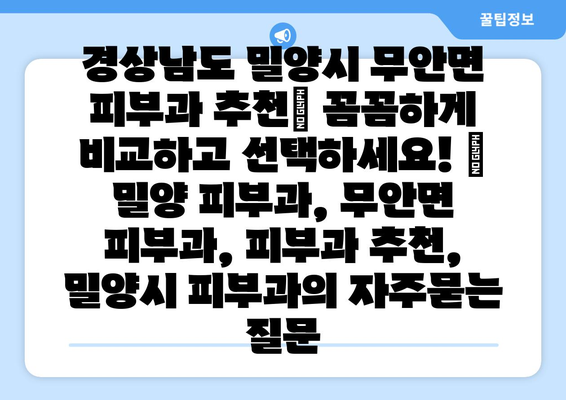 경상남도 밀양시 무안면 피부과 추천| 꼼꼼하게 비교하고 선택하세요! | 밀양 피부과, 무안면 피부과, 피부과 추천, 밀양시 피부과