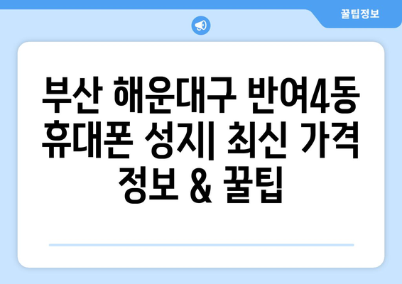 부산 해운대구 반여4동 휴대폰 성지 좌표| 최신 가격 정보 & 꿀팁 | 휴대폰 할인, 저렴한 폰, 휴대폰 성지 좌표, 부산