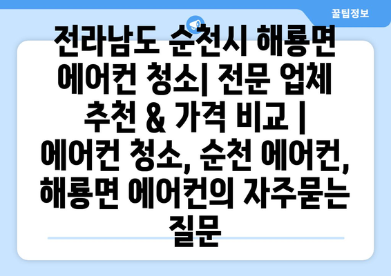 전라남도 순천시 해룡면 에어컨 청소| 전문 업체 추천 & 가격 비교 | 에어컨 청소, 순천 에어컨, 해룡면 에어컨
