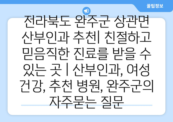 전라북도 완주군 상관면 산부인과 추천| 친절하고 믿음직한 진료를 받을 수 있는 곳 | 산부인과, 여성 건강, 추천 병원, 완주군