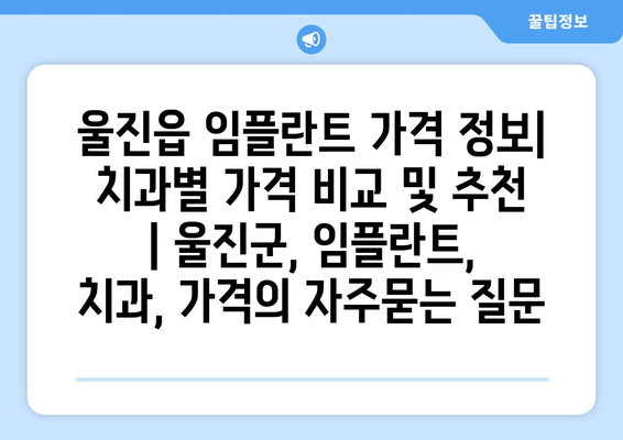 울진읍 임플란트 가격 정보| 치과별 가격 비교 및 추천 | 울진군, 임플란트, 치과, 가격