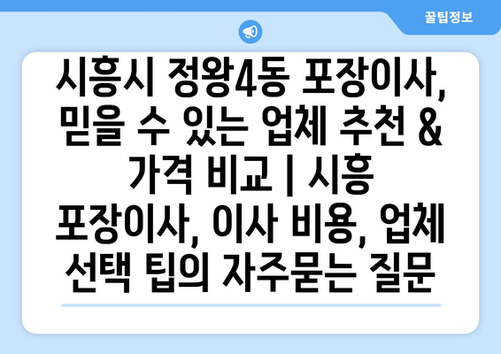 시흥시 정왕4동 포장이사, 믿을 수 있는 업체 추천 & 가격 비교 | 시흥 포장이사, 이사 비용, 업체 선택 팁