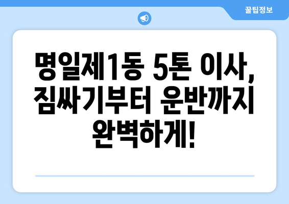 서울 강동구 명일제1동 5톤 이사| 믿을 수 있는 업체 추천 및 비용 가이드 |  이사짐센터, 이사견적, 5톤트럭, 이삿짐