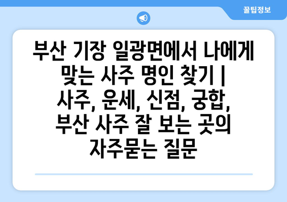 부산 기장 일광면에서 나에게 맞는 사주 명인 찾기 | 사주, 운세, 신점, 궁합, 부산 사주 잘 보는 곳