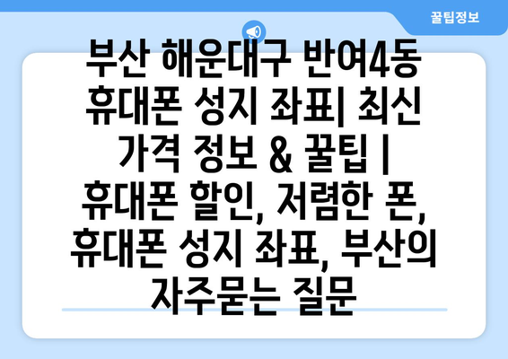 부산 해운대구 반여4동 휴대폰 성지 좌표| 최신 가격 정보 & 꿀팁 | 휴대폰 할인, 저렴한 폰, 휴대폰 성지 좌표, 부산