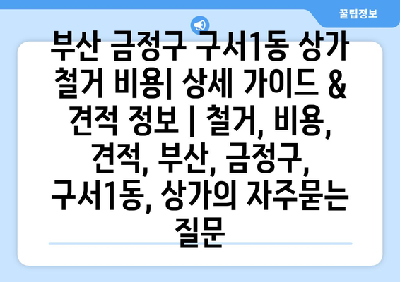 부산 금정구 구서1동 상가 철거 비용| 상세 가이드 & 견적 정보 | 철거, 비용, 견적, 부산, 금정구, 구서1동, 상가
