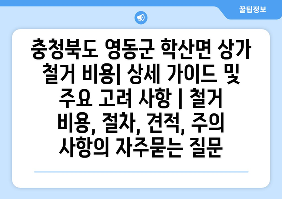 충청북도 영동군 학산면 상가 철거 비용| 상세 가이드 및 주요 고려 사항 | 철거 비용, 절차, 견적, 주의 사항