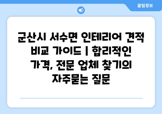 군산시 서수면 인테리어 견적 비교 가이드 | 합리적인 가격, 전문 업체 찾기