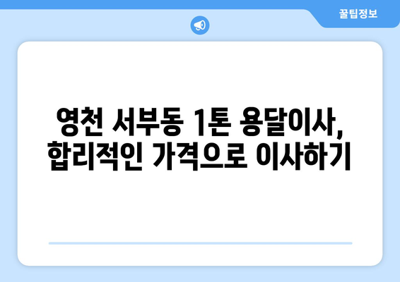 영천 서부동 1톤 용달이사, 믿을 수 있는 업체 찾기 | 영천 용달, 이삿짐센터, 가격 비교, 추천