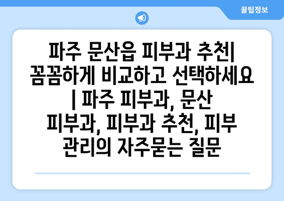 파주 문산읍 피부과 추천| 꼼꼼하게 비교하고 선택하세요 | 파주 피부과, 문산 피부과, 피부과 추천, 피부 관리