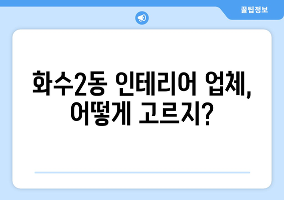 인천 동구 화수2동 인테리어 견적 비교 가이드 | 인테리어 업체 추천, 견적 비교 팁, 합리적인 가격