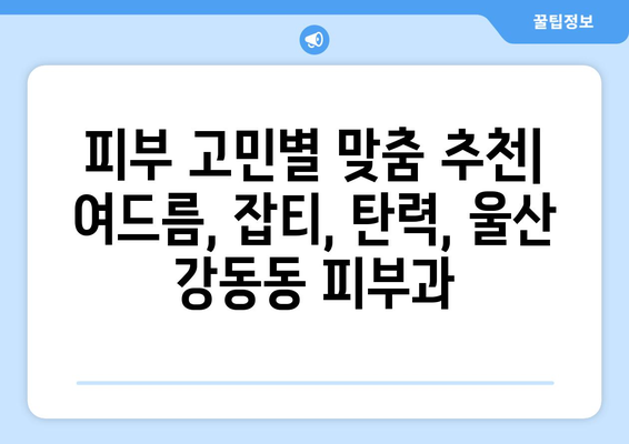 울산 북구 강동동 피부과 추천| 꼼꼼하게 비교하고 나에게 맞는 곳 찾기 | 피부과, 울산, 강동동, 추천, 비교